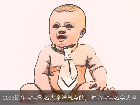 2023鼠年宝宝乳名大全洋气点的，时尚宝宝名字大全