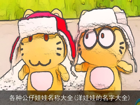各种公仔娃娃名称大全(洋娃娃的名字大全)