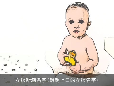 女孩新潮名字(朗朗上口的女孩名字)