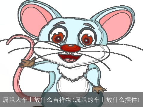 属鼠人车上放什么吉祥物(属鼠的车上放什么摆件)