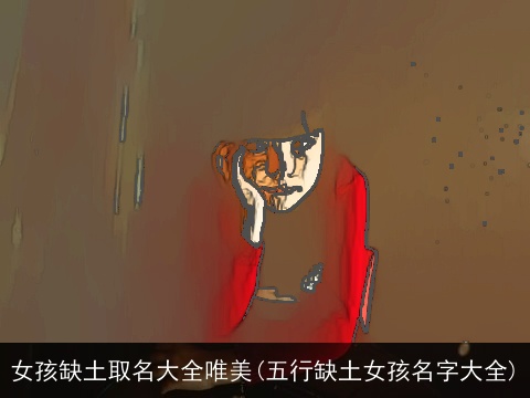 女孩缺土取名大全唯美(五行缺土女孩名字大全)