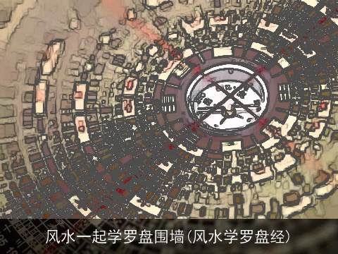 风水一起学罗盘围墙(风水学罗盘经)