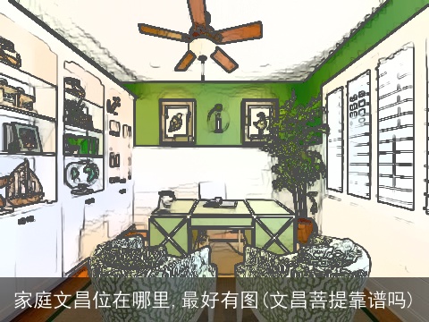 家庭文昌位在哪里,最好有图(文昌菩提靠谱吗)