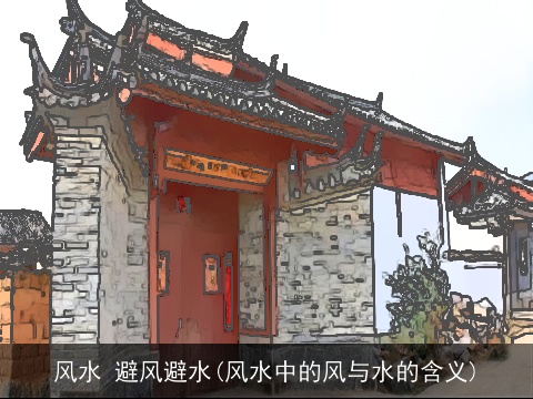 风水 避风避水(风水中的风与水的含义)