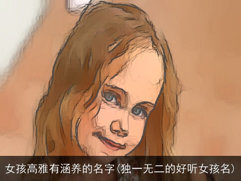 女孩高雅有涵养的名字(独一无二的好听女孩名)