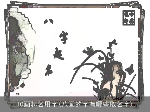 10画起名用字(八画的字有哪些取名字)
