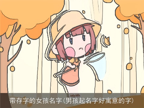带存字的女孩名字(男孩起名字好寓意的字)