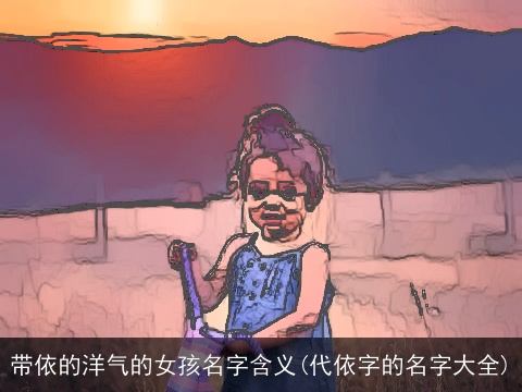 带依的洋气的女孩名字含义(代依字的名字大全)