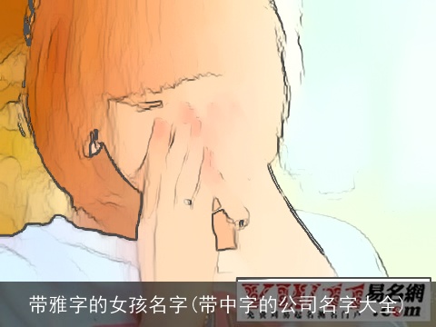 带雅字的女孩名字(带中字的公司名字大全)