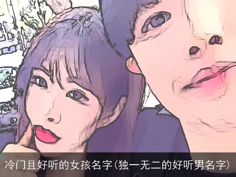 冷门且好听的女孩名字(独一无二的好听男名字)