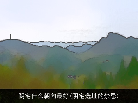 阴宅什么朝向最好(阴宅选址的禁忌)