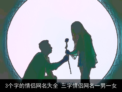 3个字的情侣网名大全 三字情侣网名一男一女
