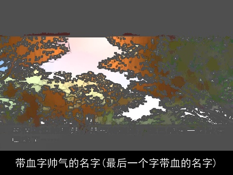 带血字帅气的名字(最后一个字带血的名字)