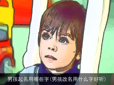 男孩起名用哪些字(男孩改名用什么字好听)