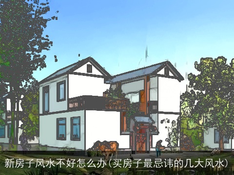 新房子风水不好怎么办(买房子最忌讳的几大风水)