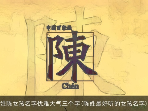 姓陈女孩名字优雅大气三个字(陈姓最好听的女孩名字)