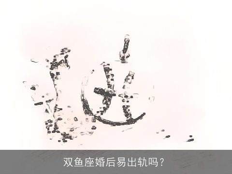 双鱼座婚后易出轨吗？