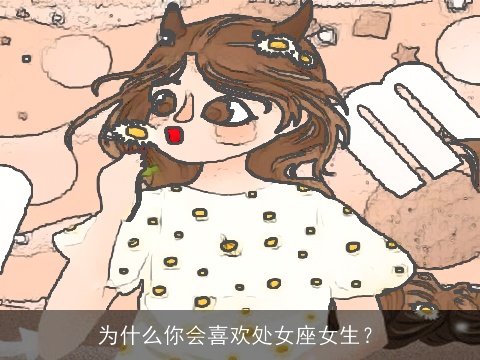 为什么你会喜欢处女座女生？