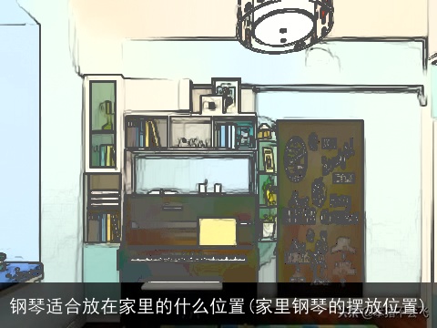 钢琴适合放在家里的什么位置(家里钢琴的摆放位置)