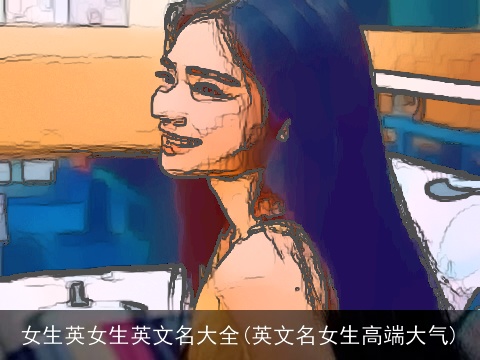 女生英女生英文名大全(英文名女生高端大气)