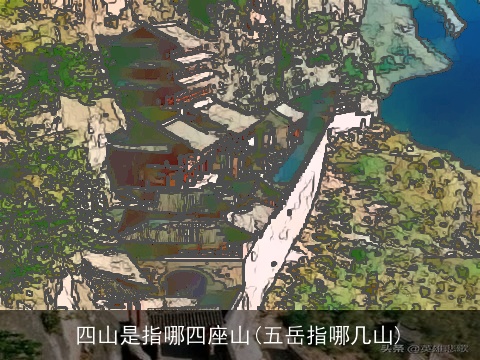 四山是指哪四座山(五岳指哪几山)
