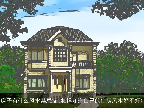 房子有什么风水禁忌症(怎样知道自己的住房风水好不好)
