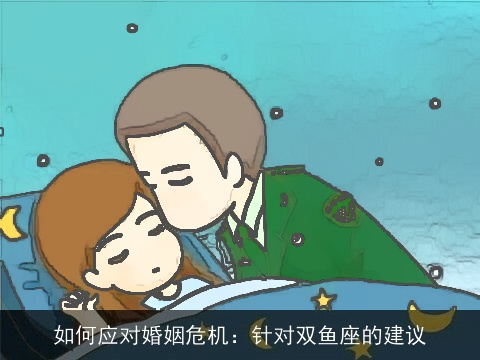 如何应对婚姻危机：针对双鱼座的建议