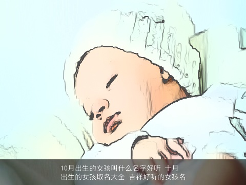 10月出生的女孩叫什么名字好听 十月出生的女孩取名大全 吉祥好听的女孩名