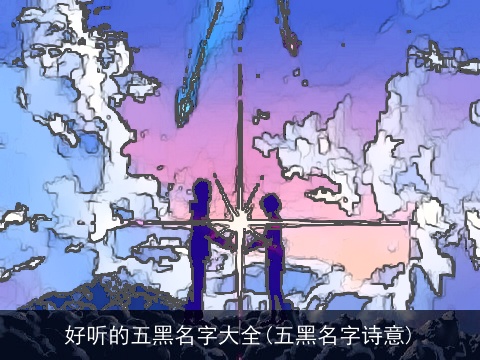 好听的五黑名字大全(五黑名字诗意)