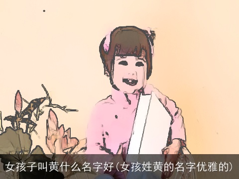 女孩子叫黄什么名字好(女孩姓黄的名字优雅的)