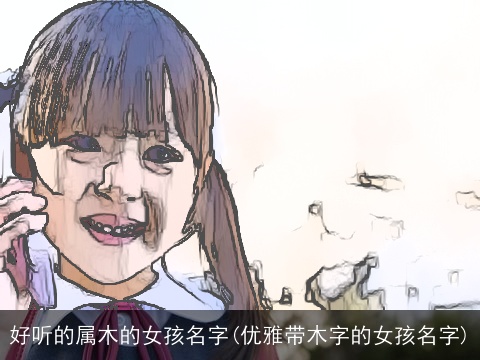 好听的属木的女孩名字(优雅带木字的女孩名字)