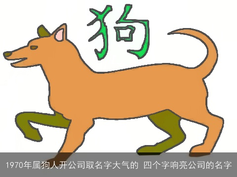 1970年属狗人开公司取名字大气的 四个字响亮公司的名字