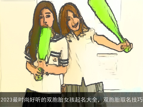 2023最时尚好听的双胞胎女孩起名大全，双胞胎取名技巧