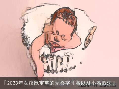 『2023年女孩鼠宝宝的无叠字乳名以及小名取法』
