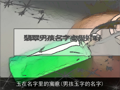 玉在名字里的寓意(男孩玉字的名字)