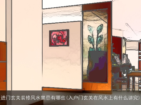 进门玄关装修风水禁忌有哪些(入户门玄关在风水上有什么讲究)