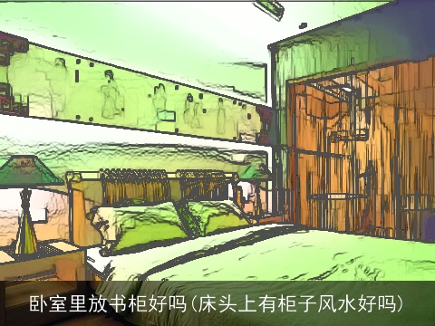 卧室里放书柜好吗(床头上有柜子风水好吗)