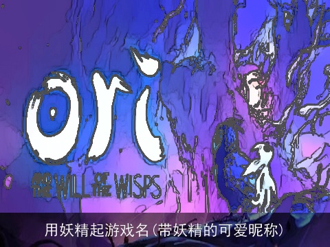 用妖精起游戏名(带妖精的可爱昵称)