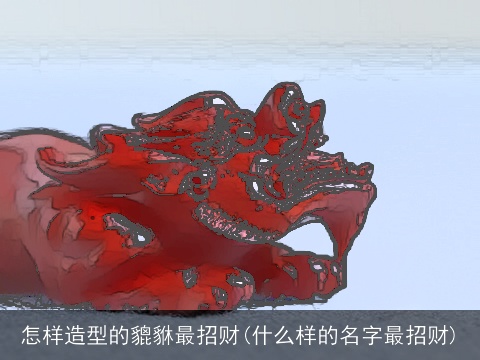 怎样造型的貔貅最招财(什么样的名字最招财)