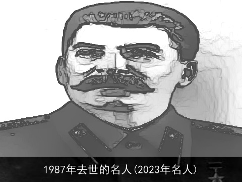 1987年去世的名人(2023年名人)