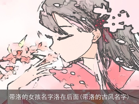 带洛的女孩名字洛在后面(带洛的古风名字)
