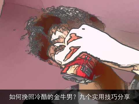 如何挽回冷酷的金牛男？九个实用技巧分享