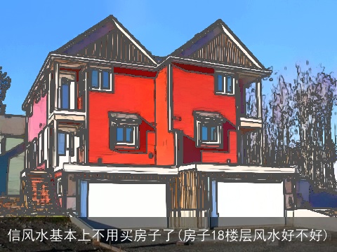 信风水基本上不用买房子了(房子18楼层风水好不好)