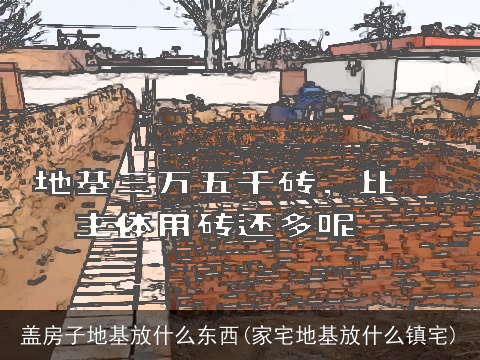 盖房子地基放什么东西(家宅地基放什么镇宅)