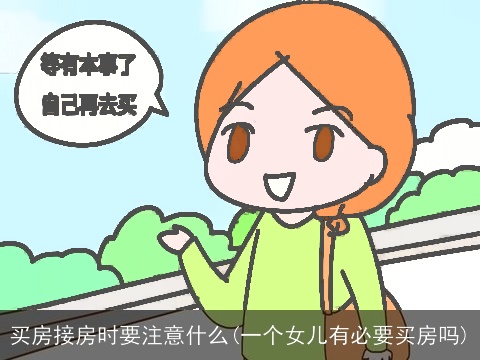 买房接房时要注意什么(一个女儿有必要买房吗)