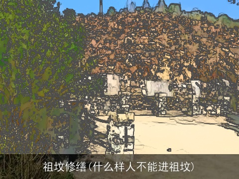 祖坟修缮(什么样人不能进祖坟)