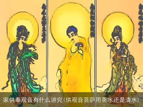 家供奉观音有什么讲究(供观音菩萨用茶水还是清水)
