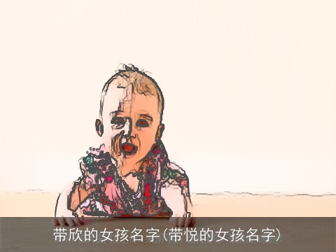 带欣的女孩名字(带悦的女孩名字)