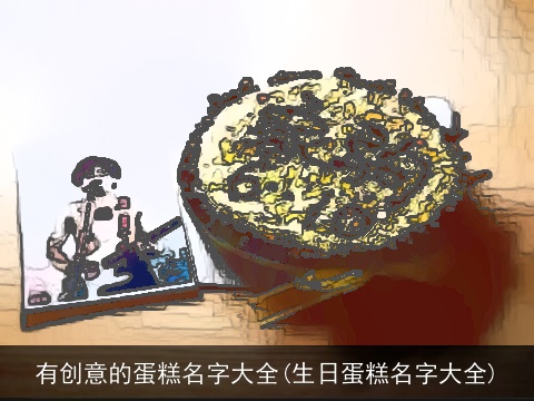 有创意的蛋糕名字大全(生日蛋糕名字大全)