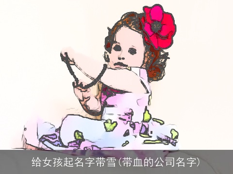给女孩起名字带雪(带血的公司名字)